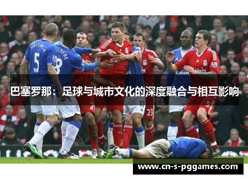 巴塞罗那：足球与城市文化的深度融合与相互影响