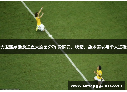 大卫路易斯落选五大原因分析 影响力、状态、战术需求与个人选择