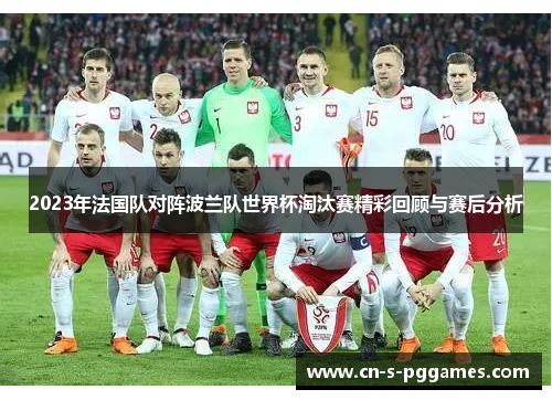2023年法国队对阵波兰队世界杯淘汰赛精彩回顾与赛后分析 2023年法国队对阵波兰队世界杯淘汰赛精彩回顾与赛后分析