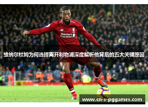 维纳尔杜姆为何选择离开利物浦深度解析他背后的五大关键原因 维纳尔杜姆为何选择离开利物浦深度解析他背后的五大关键原因