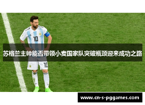 苏格兰主帅能否带领小麦国家队突破瓶颈迎来成功之路 苏格兰主帅能否带领小麦国家队突破瓶颈迎来成功之路