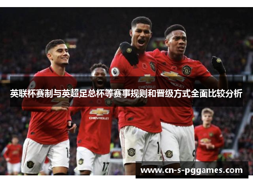 英联杯赛制与英超足总杯等赛事规则和晋级方式全面比较分析 英联杯赛制与英超足总杯等赛事规则和晋级方式全面比较分析