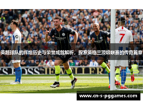 英超球队的辉煌历史与荣誉成就解析,探索英格兰顶级联赛的传奇篇章 英超球队的辉煌历史与荣誉成就解析,探索英格兰顶级联赛的传奇篇章