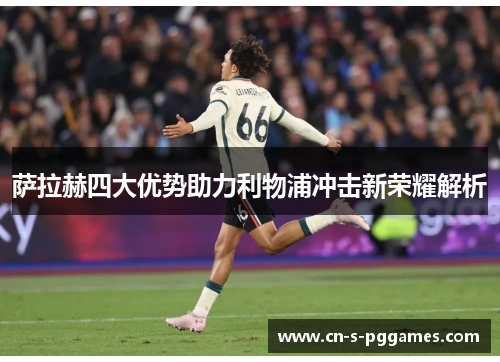 萨拉赫四大优势助力利物浦冲击新荣耀解析 萨拉赫四大优势助力利物浦冲击新荣耀解析