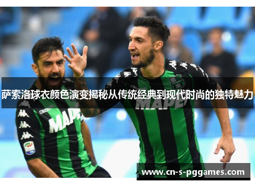 萨索洛球衣颜色演变揭秘从传统经典到现代时尚的独特魅力