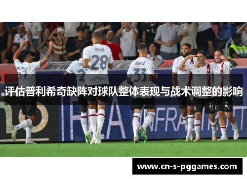 评估普利希奇缺阵对球队整体表现与战术调整的影响