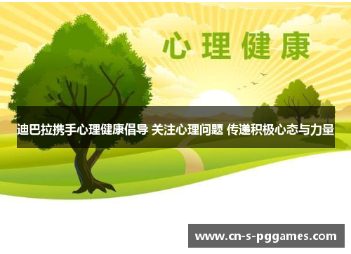 迪巴拉携手心理健康倡导 关注心理问题 传递积极心态与力量 迪巴拉携手心理健康倡导 关注心理问题 传递积极心态与力量