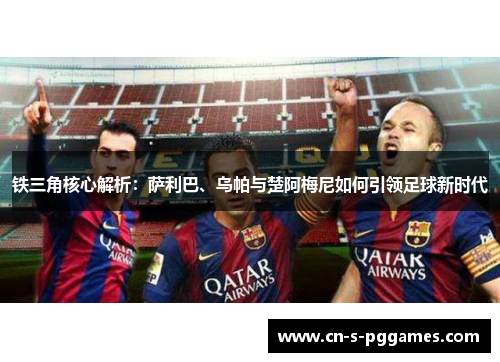 铁三角核心解析：萨利巴、乌帕与楚阿梅尼如何引领足球新时代
