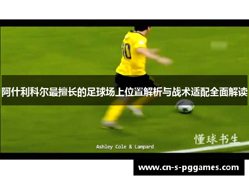阿什利科尔最擅长的足球场上位置解析与战术适配全面解读