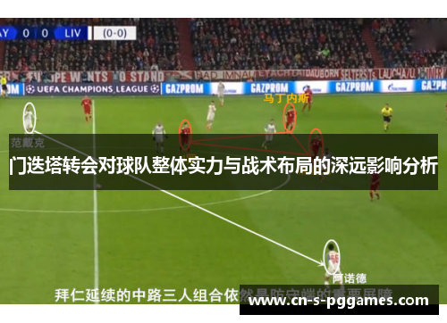 门迭塔转会对球队整体实力与战术布局的深远影响分析