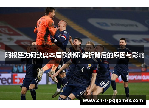 阿根廷为何缺席本届欧洲杯 解析背后的原因与影响