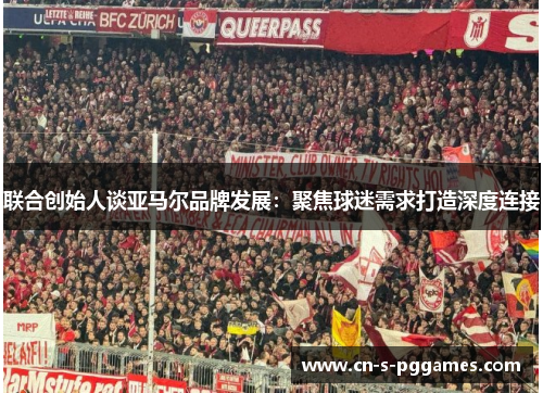 联合创始人谈亚马尔品牌发展:聚焦球迷需求打造深度连接 联合创始人谈亚马尔品牌发展:聚焦球迷需求打造深度连接