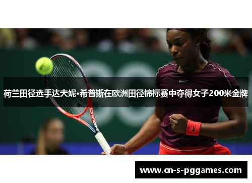 荷兰田径选手达夫妮·希普斯在欧洲田径锦标赛中夺得女子200米金牌 荷兰田径选手达夫妮·希普斯在欧洲田径锦标赛中夺得女子200米金牌