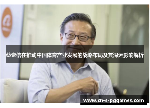 蔡崇信在推动中国体育产业发展的战略布局及其深远影响解析 蔡崇信在推动中国体育产业发展的战略布局及其深远影响解析