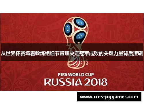 从世界杯赛场看教练组细节管理决定冠军成败的关键力量背后逻辑 从世界杯赛场看教练组细节管理决定冠军成败的关键力量背后逻辑