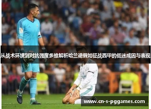 从战术环境到对抗强度多维解析哈兰德假如征战西甲的低迷成因与表现