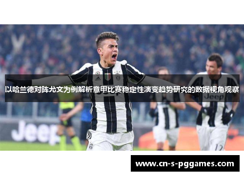 以哈兰德对阵尤文为例解析意甲比赛稳定性演变趋势研究的数据视角观察 以哈兰德对阵尤文为例解析意甲比赛稳定性演变趋势研究的数据视角观察