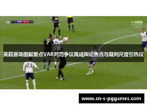 英超赛场图解要点VAR判罚争议再成舆论焦点与裁判尺度引热议 英超赛场图解要点VAR判罚争议再成舆论焦点与裁判尺度引热议