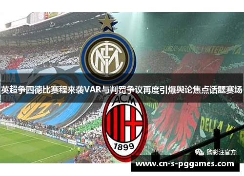 英超争四德比赛程来袭VAR与判罚争议再度引爆舆论焦点话题赛场 英超争四德比赛程来袭VAR与判罚争议再度引爆舆论焦点话题赛场
