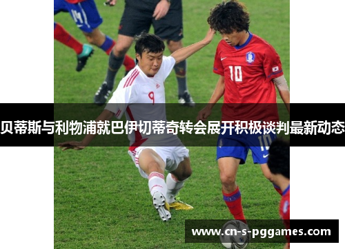 贝蒂斯与利物浦就巴伊切蒂奇转会展开积极谈判最新动态 贝蒂斯与利物浦就巴伊切蒂奇转会展开积极谈判最新动态