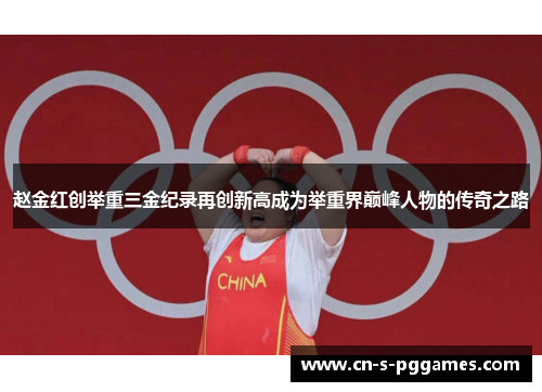 赵金红创举重三金纪录再创新高成为举重界巅峰人物的传奇之路 赵金红创举重三金纪录再创新高成为举重界巅峰人物的传奇之路