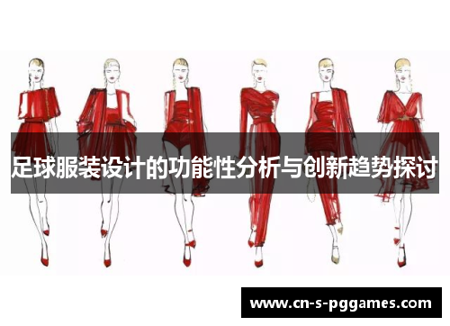 足球服装设计的功能性分析与创新趋势探讨 足球服装设计的功能性分析与创新趋势探讨