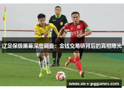 辽足保级黑幕深度调查:金钱交易链背后的真相曝光 辽足保级黑幕深度调查:金钱交易链背后的真相曝光