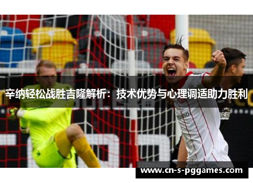 辛纳轻松战胜吉隆解析:技术优势与心理调适助力胜利 辛纳轻松战胜吉隆解析:技术优势与心理调适助力胜利
