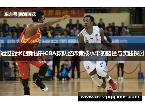通过战术创新提升CBA球队整体竞技水平的路径与实践探讨