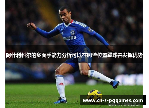 阿什利科尔的多面手能力分析可以在哪些位置踢球并发挥优势