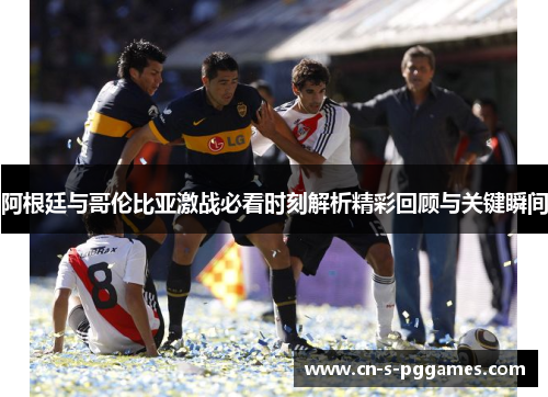 阿根廷与哥伦比亚激战必看时刻解析精彩回顾与关键瞬间 阿根廷与哥伦比亚激战必看时刻解析精彩回顾与关键瞬间