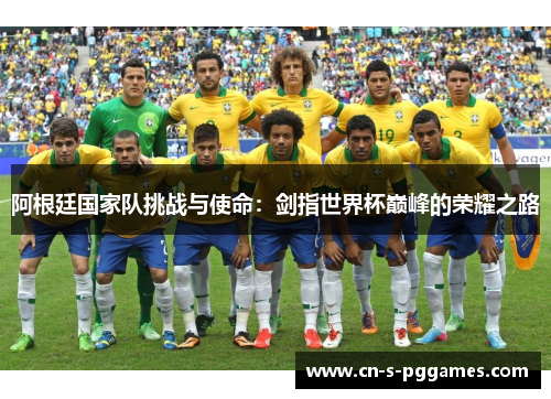 阿根廷国家队挑战与使命：剑指世界杯巅峰的荣耀之路