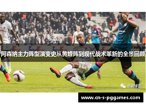 阿森纳主力阵型演变史从黄蜂阵到现代战术革新的全景回顾 阿森纳主力阵型演变史从黄蜂阵到现代战术革新的全景回顾