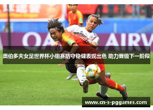 奥伯多夫女足世界杯小组赛防守稳健表现出色 助力晋级下一阶段 奥伯多夫女足世界杯小组赛防守稳健表现出色 助力晋级下一阶段