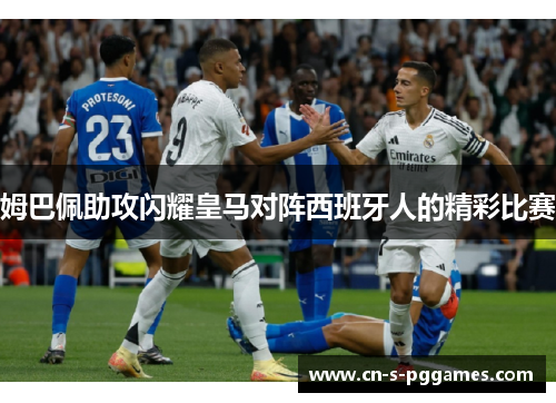 姆巴佩助攻闪耀皇马对阵西班牙人的精彩比赛 姆巴佩助攻闪耀皇马对阵西班牙人的精彩比赛