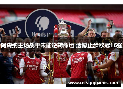 阿森纳主场战平未能逆转命运 遗憾止步欧冠16强