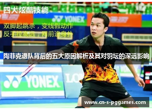 陶菲克退队背后的五大原因解析及其对羽坛的深远影响 陶菲克退队背后的五大原因解析及其对羽坛的深远影响
