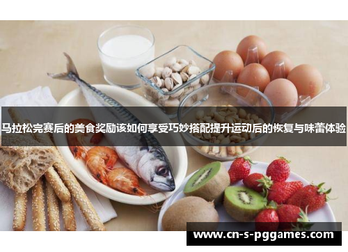 马拉松完赛后的美食奖励该如何享受巧妙搭配提升运动后的恢复与味蕾体验