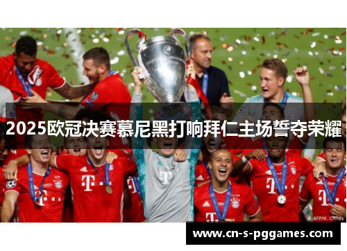 2025欧冠决赛慕尼黑打响拜仁主场誓夺荣耀