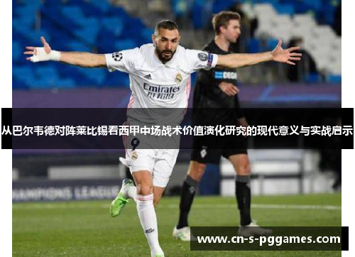 从巴尔韦德对阵莱比锡看西甲中场战术价值演化研究的现代意义与实战启示
