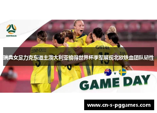 瑞典女足力克东道主澳大利亚摘得世界杯季军展现北欧铁血团队韧性