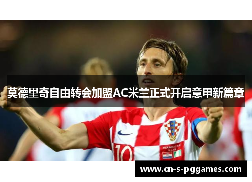 莫德里奇自由转会加盟AC米兰正式开启意甲新篇章