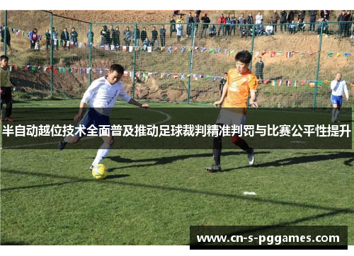 半自动越位技术全面普及推动足球裁判精准判罚与比赛公平性提升