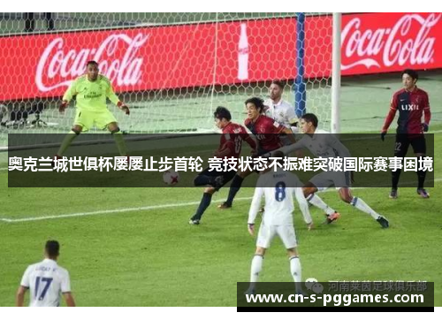 奥克兰城世俱杯屡屡止步首轮 竞技状态不振难突破国际赛事困境