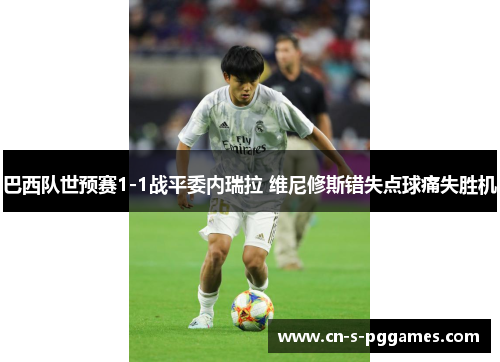 巴西队世预赛1-1战平委内瑞拉 维尼修斯错失点球痛失胜机