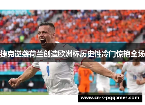 捷克逆袭荷兰创造欧洲杯历史性冷门惊艳全场