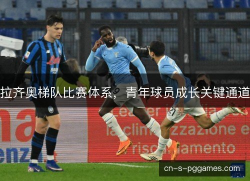 拉齐奥梯队比赛体系，青年球员成长关键通道