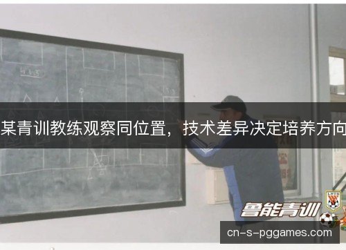 某青训教练观察同位置，技术差异决定培养方向