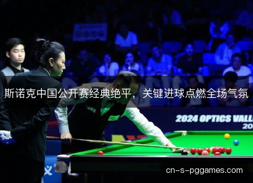斯诺克中国公开赛经典绝平，关键进球点燃全场气氛