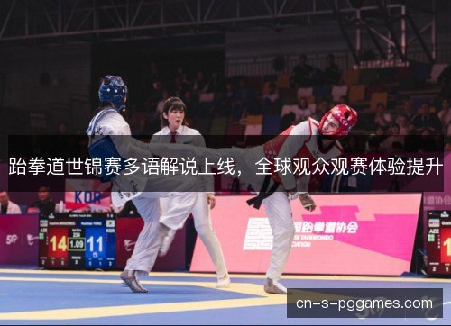 跆拳道世锦赛多语解说上线，全球观众观赛体验提升